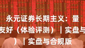永元证券长期主义：量化是否友好（体验评测）｜实盘与合规版