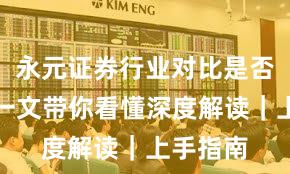 永元证券行业对比是否可靠？一文带你看懂深度解读｜上手指南