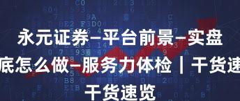 永元证券—平台前景—实盘到底怎么做—服务力体检|干货速览