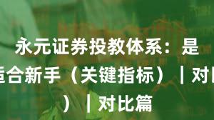 永元证券投教体系：是否适合新手（关键指标）｜对比篇