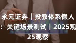 永元证券｜投教体系懒人包：关键场景测试｜2025观察