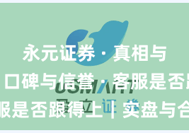 永元证券 · 真相与误区 · 口碑与信誉 · 客服是否跟得上｜实盘与合规版
