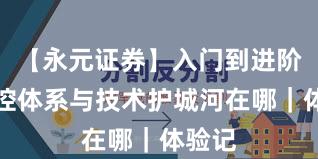 【永元证券】入门到进阶：风控体系与技术护城河在哪｜体验记