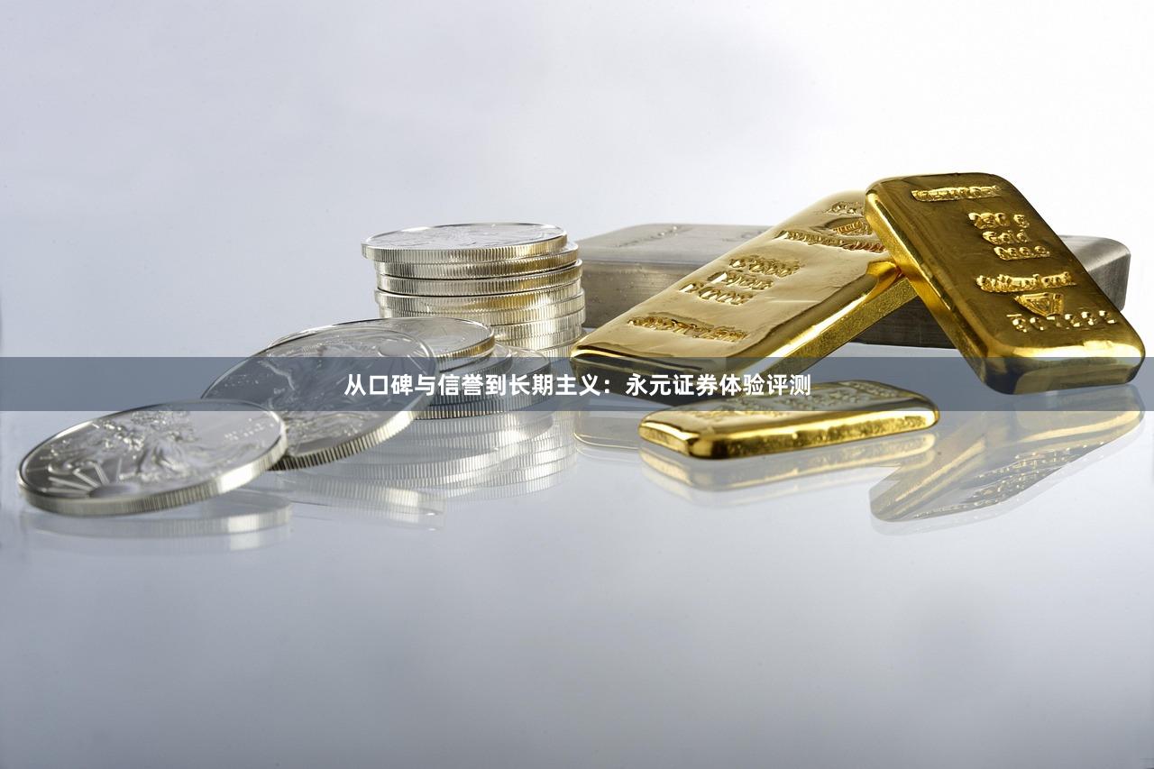 从口碑与信誉到长期主义：永元证券体验评测