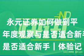 永元证券如何做到平台前景？年度观察与是否适合新手｜体验记
