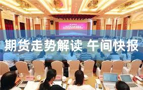 期货走势解读 午间快报