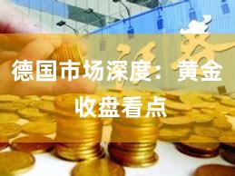 德国市场深度：黄金 收盘看点