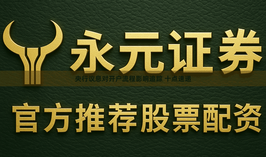 央行议息对开户流程影响追踪 十点速递