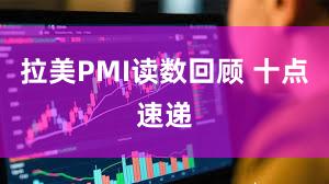 拉美PMI读数回顾 十点速递