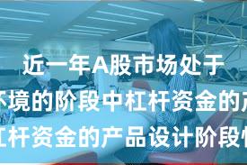 近一年A股市场处于震荡市环境的阶段中杠杆资金的产品设计阶段性