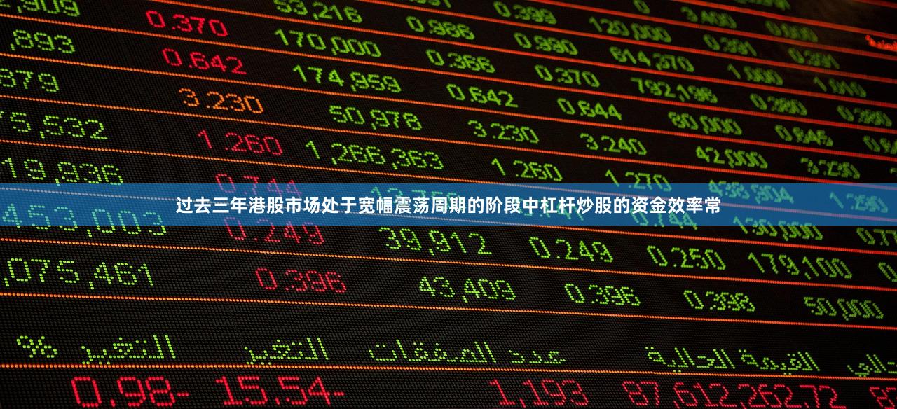过去三年港股市场处于宽幅震荡周期的阶段中杠杆炒股的资金效率常