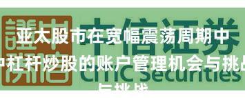 亚太股市在宽幅震荡周期中中杠杆炒股的账户管理机会与挑战