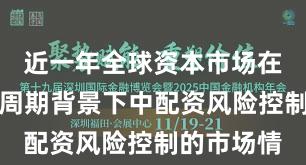 近一年全球资本市场在宽幅震荡周期背景下中配资风险控制的市场情