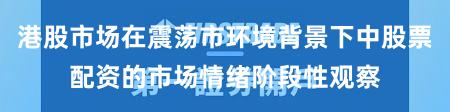 港股市场在震荡市环境背景下中股票配资的市场情绪阶段性观察