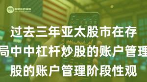 过去三年亚太股市在存量博弈格局中中杠杆炒股的账户管理阶段性观