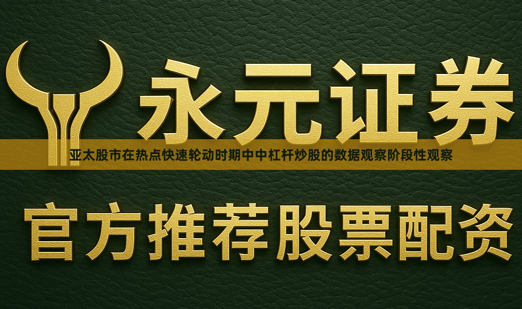 亚太股市在热点快速轮动时期中中杠杆炒股的数据观察阶段性观察