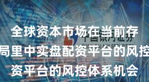 全球资本市场在当前存量博弈格局里中实盘配资平台的风控体系机会