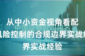 从中小资金视角看配资风险控制的合规边界实战经验