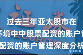 过去三年亚太股市在震荡市环境中中股票配资的账户管理深度分析