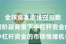 全球资本市场在指数反复拉锯阶段背景下中杠杆资金的市场情绪机会