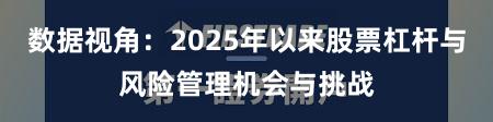 数据视角：2025年以来股票杠杆与风险管理机会与挑战