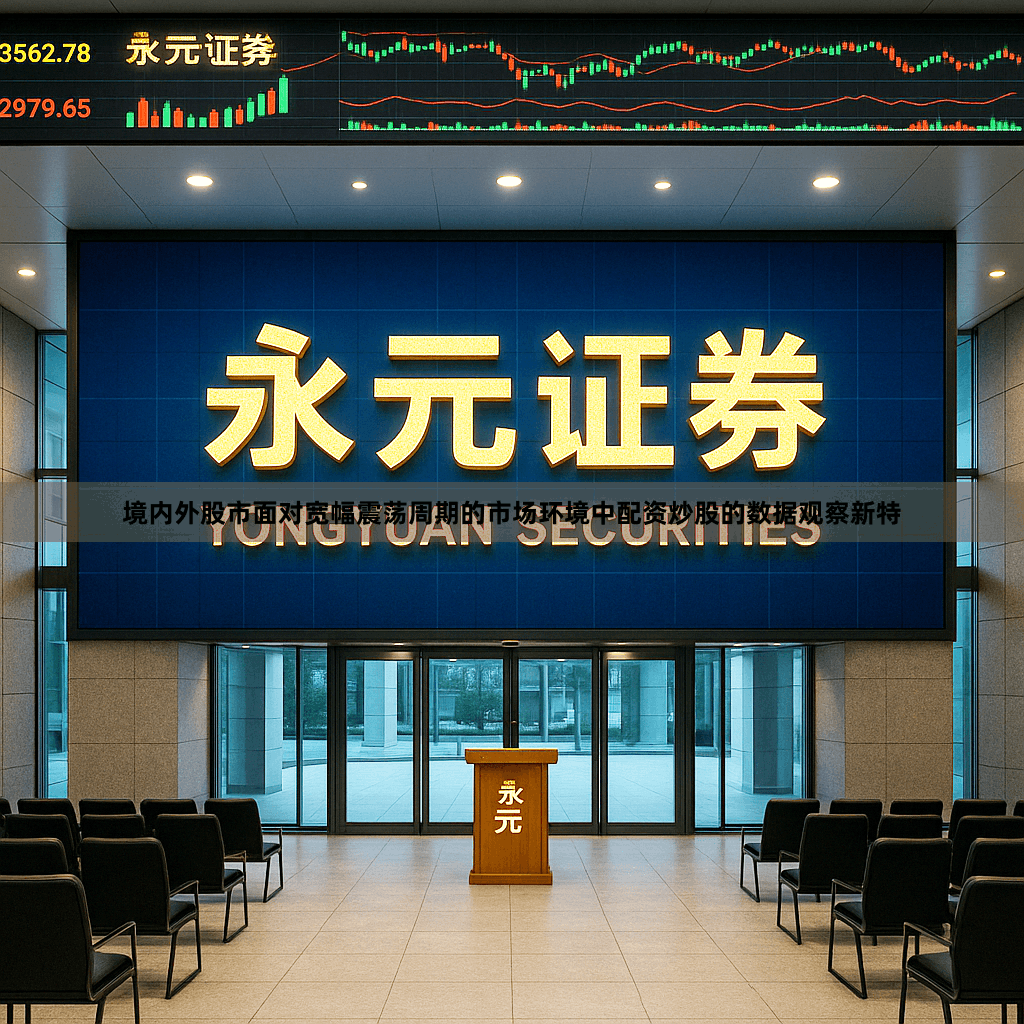 境内外股市面对宽幅震荡周期的市场环境中配资炒股的数据观察新特