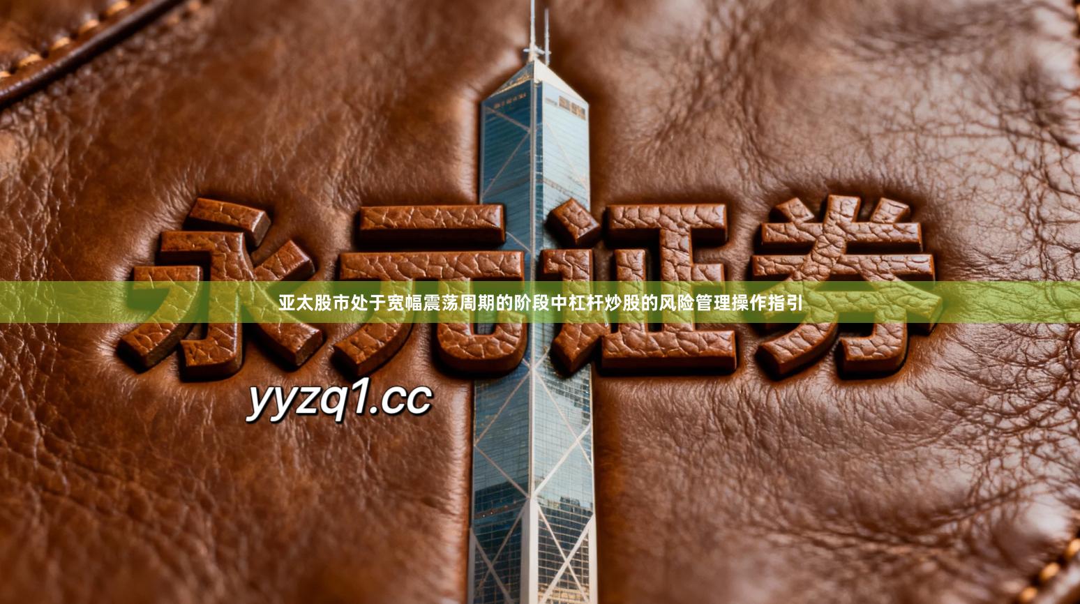 亚太股市处于宽幅震荡周期的阶段中杠杆炒股的风险管理操作指引