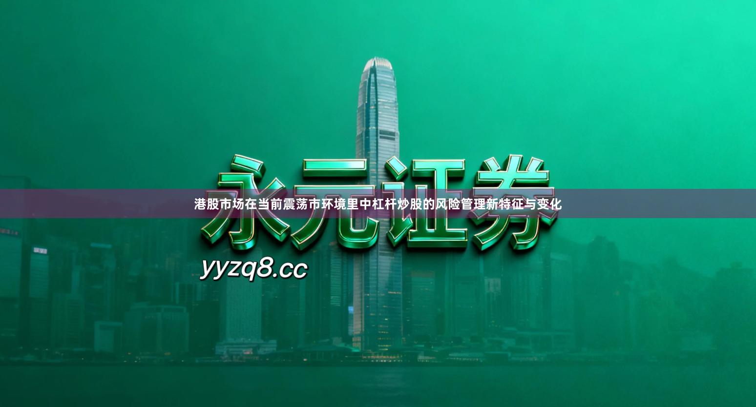 港股市场在当前震荡市环境里中杠杆炒股的风险管理新特征与变化