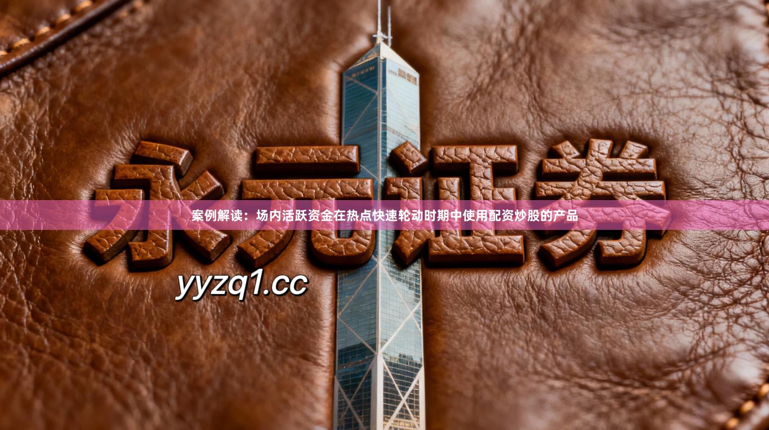 案例解读:场内活跃资金在热点快速轮动时期中使用配资炒股的产品