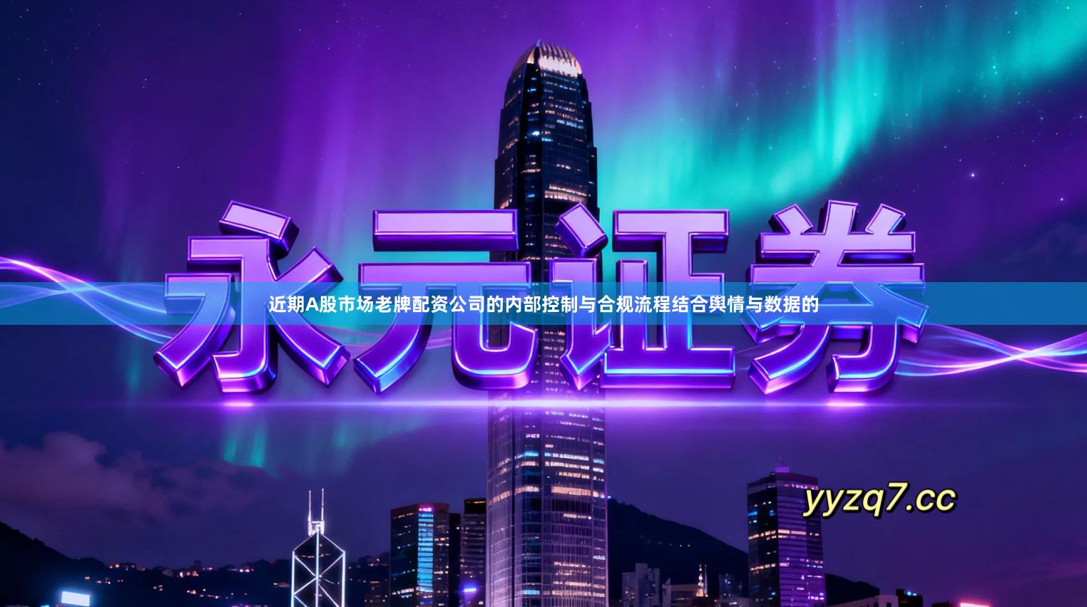 近期A股市场老牌配资公司的内部控制与合规流程结合舆情与数据的