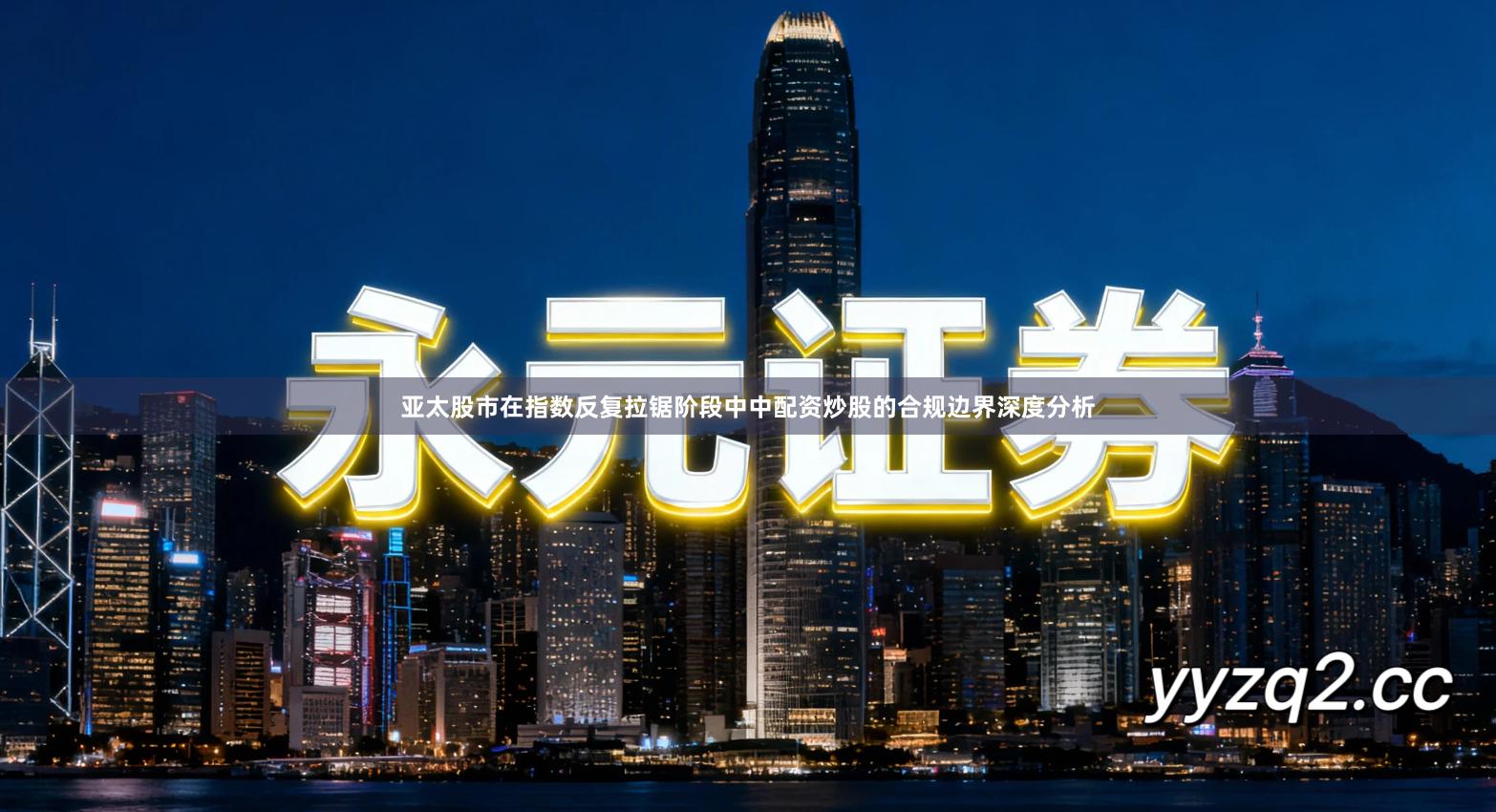 亚太股市在指数反复拉锯阶段中中配资炒股的合规边界深度分析