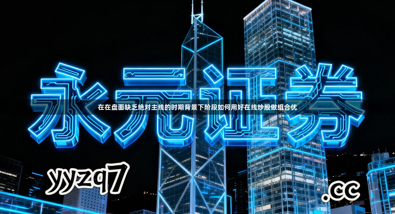 在在盘面缺乏绝对主线的时期背景下阶段如何用好在线炒股做组合优