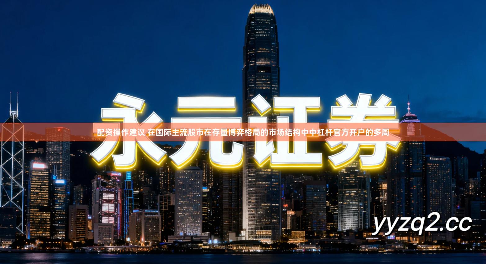 配资操作建议 在国际主流股市在存量博弈格局的市场结构中中杠杆官方开户的多周