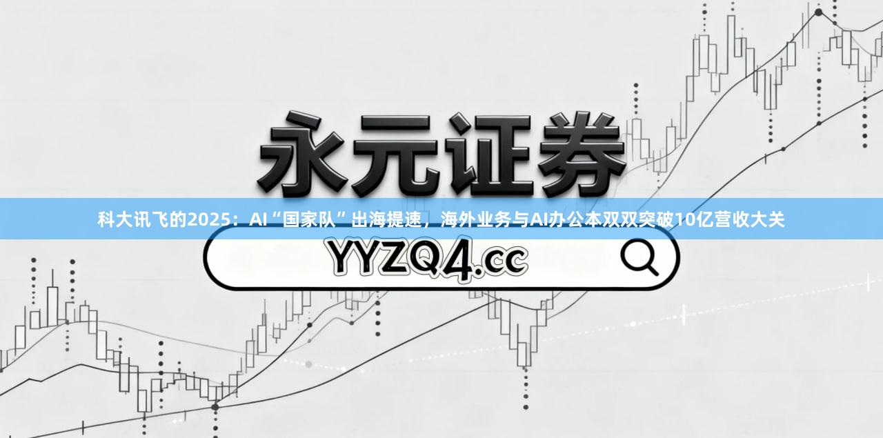 科大讯飞的2025:AI“国家队”出海提速,海外业务与AI办公本双双突破10亿营收大关