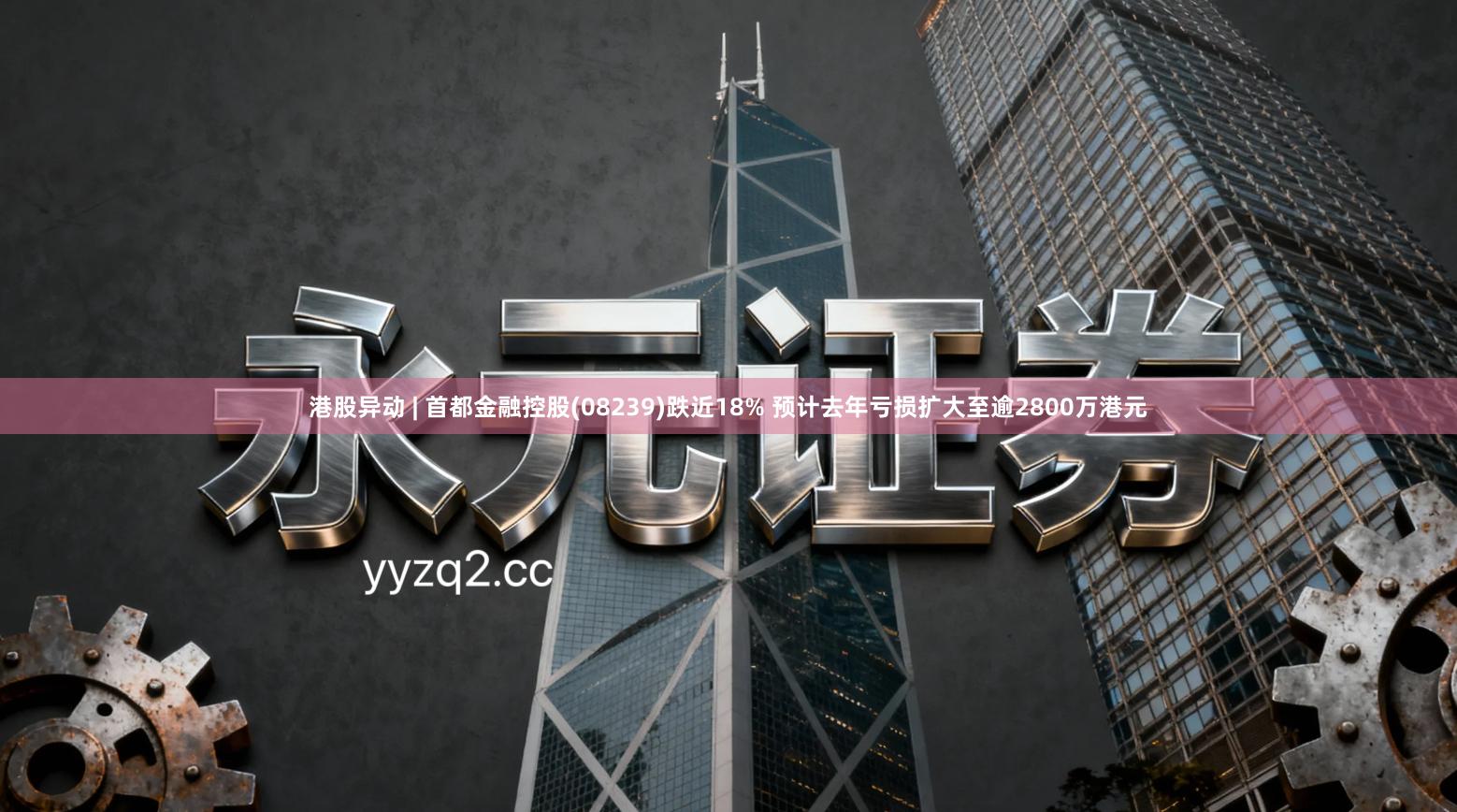 港股异动 | 首都金融控股(08239)跌近18% 预计去年亏损扩大至逾2800万港元