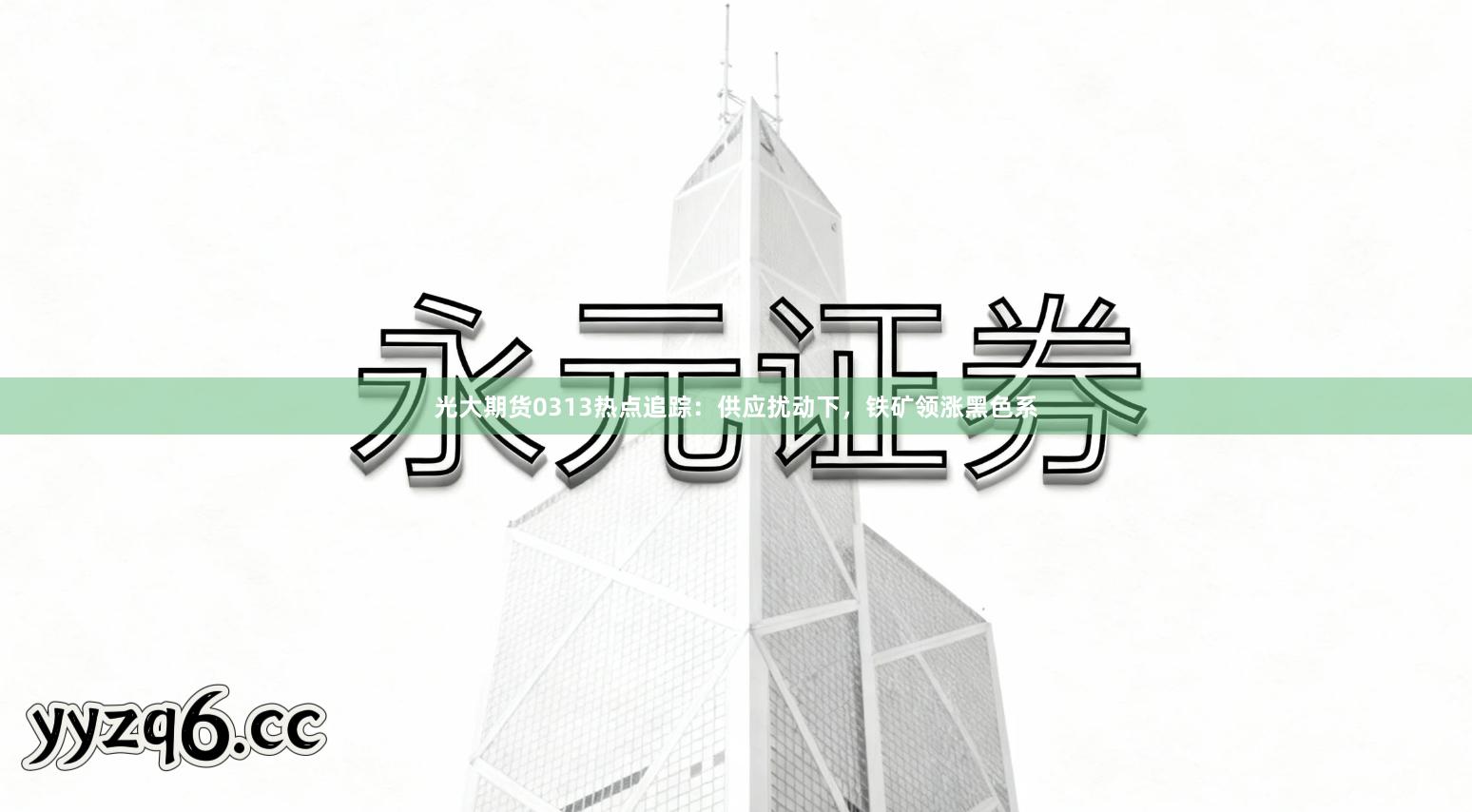 光大期货0313热点追踪：供应扰动下，铁矿领涨黑色系